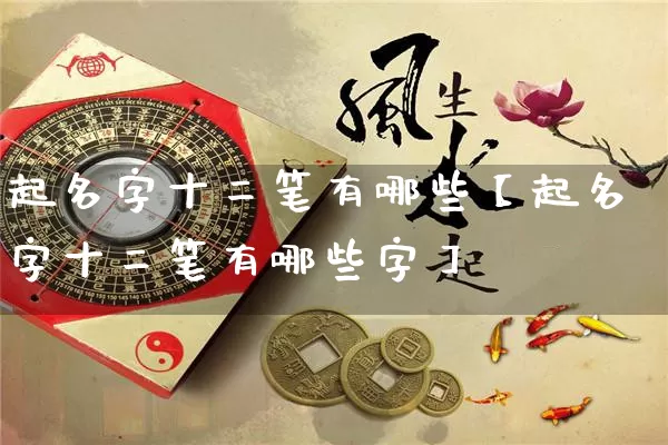 起名字十二笔有哪些【起名字十二笔有哪些字】_https://www.dao-sheng-yuan.com_十二星座_第1张