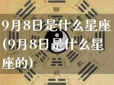 9月8日是什么星座(9月8日是什么星座的)_https://www.dao-sheng-yuan.com_风水_第1张