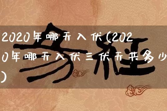 2020年哪天入伏(2020年哪天入伏三伏天共多少天)_https://www.dao-sheng-yuan.com_生肖属相_第1张