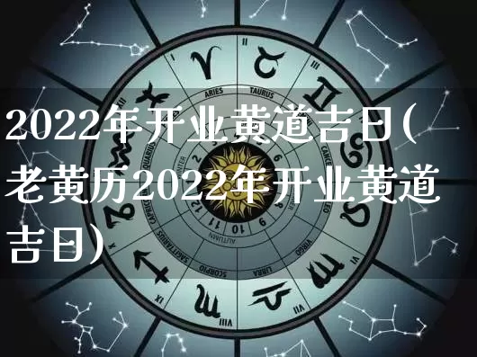 2022年开业黄道吉日(老黄历2022年开业黄道吉日)_https://www.dao-sheng-yuan.com_易经_第1张