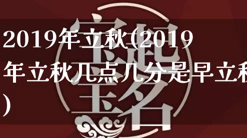 2019年立秋(2019年立秋几点几分是早立秋吗)_https://www.dao-sheng-yuan.com_起名_第1张