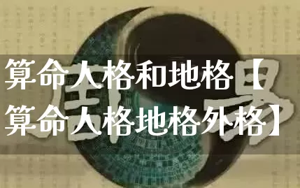 算命人格和地格【算命人格地格外格】_https://www.dao-sheng-yuan.com_易经_第1张