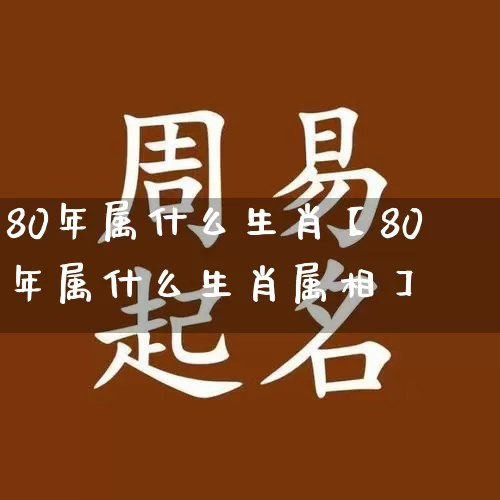 80年属什么生肖【80年属什么生肖属相】_https://www.dao-sheng-yuan.com_道源国学_第1张