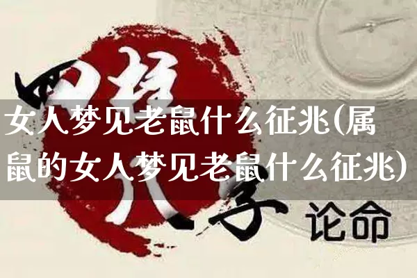女人梦见老鼠什么征兆(属鼠的女人梦见老鼠什么征兆)_https://www.dao-sheng-yuan.com_易经_第1张