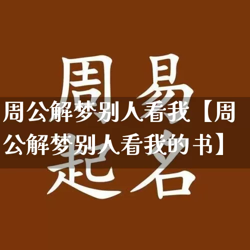 周公解梦别人看我【周公解梦别人看我的书】_https://www.dao-sheng-yuan.com_风水_第1张