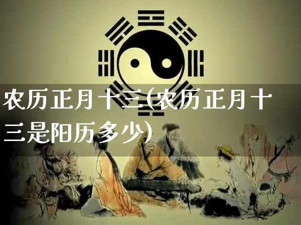农历正月十三(农历正月十三是阳历多少)_https://www.dao-sheng-yuan.com_十二星座_第1张