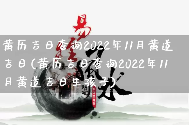 黄历吉日查询2022年11月黄道吉日(黄历吉日查询2022年11月黄道吉日生孩子)_https://www.dao-sheng-yuan.com_十二星座_第1张