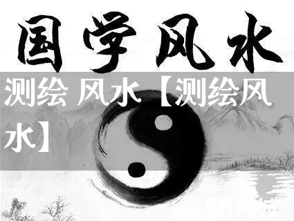 测绘 风水【测绘风水】_https://www.dao-sheng-yuan.com_道源国学_第1张