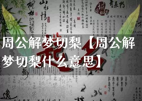 周公解梦切梨【周公解梦切梨什么意思】_https://www.dao-sheng-yuan.com_生肖属相_第1张