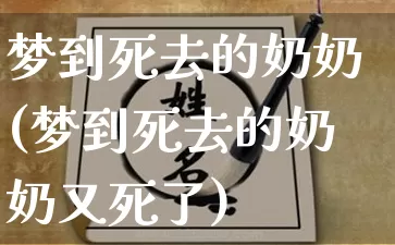 梦到死去的奶奶(梦到死去的奶奶又死了)_https://www.dao-sheng-yuan.com_风水_第1张