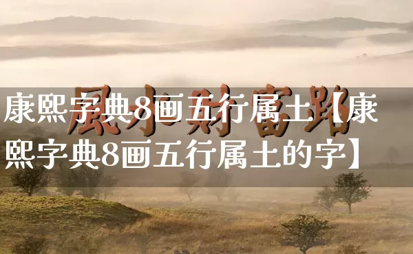 康熙字典8画五行属土【康熙字典8画五行属土的字】_五行_第1张_道圣缘 康熙字典8画五行属土【康熙字典8画五行属土的字】_https://www.dao-sheng-yuan.com_五行_第1张