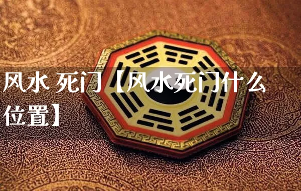 风水 死门【风水死门什么位置】_https://www.dao-sheng-yuan.com_十二星座_第1张