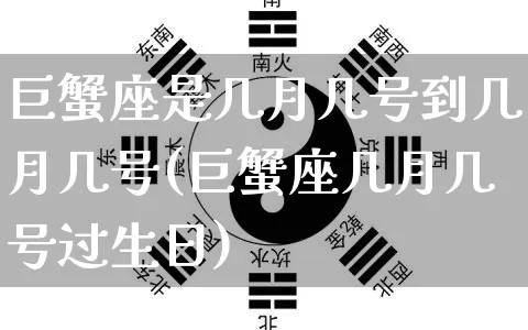 巨蟹座是几月几号到几月几号(巨蟹座几月几号过生日)_https://www.dao-sheng-yuan.com_起名_第1张