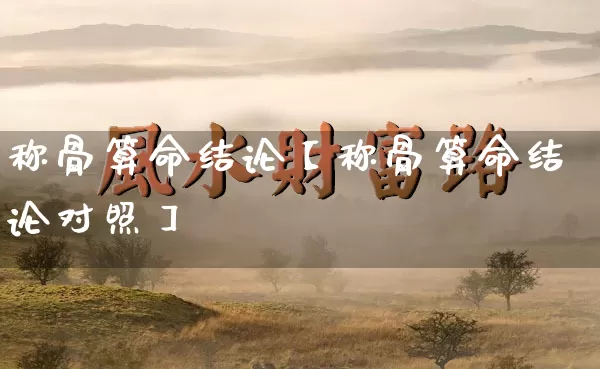 称骨算命结论【称骨算命结论对照】_算命_第1张_道圣缘 称骨算命结论【称骨算命结论对照】_https://www.dao-sheng-yuan.com_算命_第1张