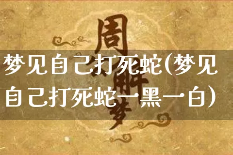 梦见自己打死蛇(梦见自己打死蛇一黑一白)_https://www.dao-sheng-yuan.com_五行_第1张
