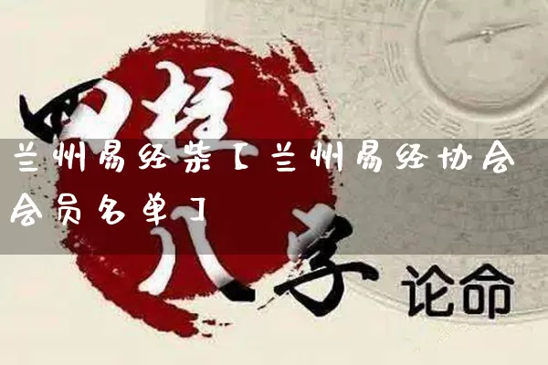 兰州易经柴【兰州易经协会会员名单】_https://www.dao-sheng-yuan.com_风水_第1张