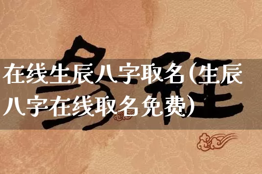 在线生辰八字取名(生辰八字在线取名免费)_https://www.dao-sheng-yuan.com_起名_第1张