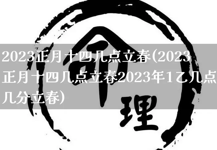 2023正月十四几点立春(2023正月十四几点立春2023年1乙几点几分立春)_https://www.dao-sheng-yuan.com_道源国学_第1张