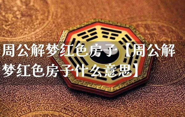周公解梦红色房子【周公解梦红色房子什么意思】_https://www.dao-sheng-yuan.com_周公解梦_第1张
