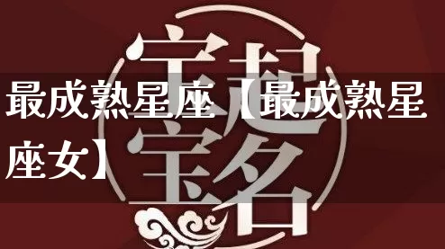 最成熟星座【最成熟星座女】_https://www.dao-sheng-yuan.com_起名_第1张