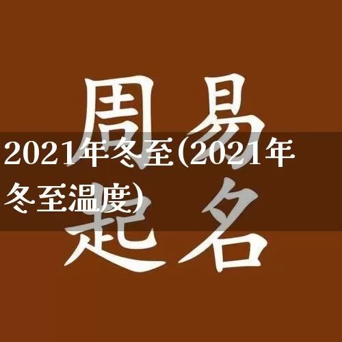 2021年冬至(2021年冬至温度)_https://www.dao-sheng-yuan.com_五行_第1张