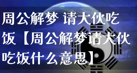 周公解梦 请大伙吃饭【周公解梦请大伙吃饭什么意思】_https://www.dao-sheng-yuan.com_算命_第1张