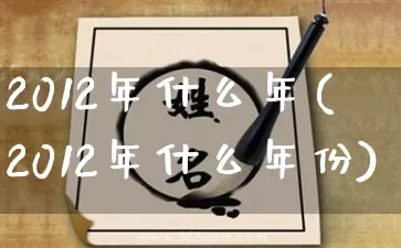 2012年什么年(2012年什么年份)_https://www.dao-sheng-yuan.com_八字_第1张