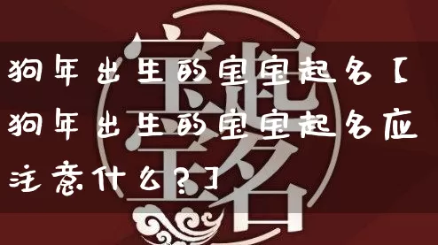 狗年出生的宝宝起名【狗年出生的宝宝起名应注意什么?】_起名_第1张_道圣缘 狗年出生的宝宝起名【狗年出生的宝宝起名应注意什么?】_https://www.dao-sheng-yuan.com_起名_第1张