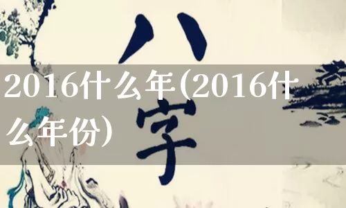 2016什么年(2016什么年份)_https://www.dao-sheng-yuan.com_十二星座_第1张