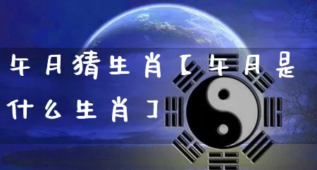 午月猜生肖【午月是什么生肖】_https://www.dao-sheng-yuan.com_风水_第1张