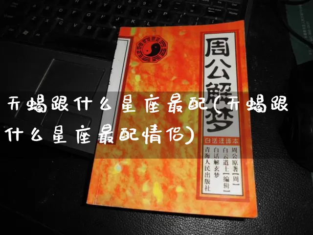 天蝎跟什么星座最配(天蝎跟什么星座最配情侣)_https://www.dao-sheng-yuan.com_风水_第1张