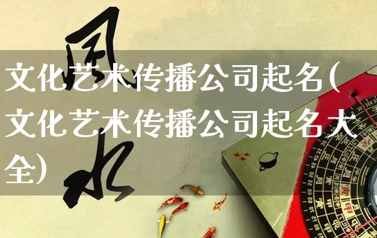 文化艺术传播公司起名(文化艺术传播公司起名大全)_https://www.dao-sheng-yuan.com_起名_第1张