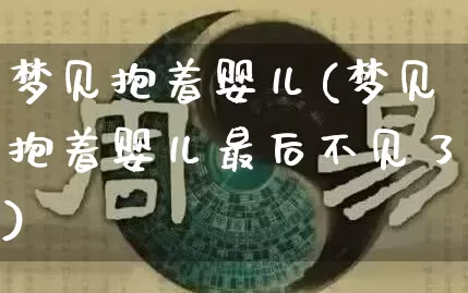 梦见抱着婴儿(梦见抱着婴儿最后不见了)_https://www.dao-sheng-yuan.com_八字_第1张