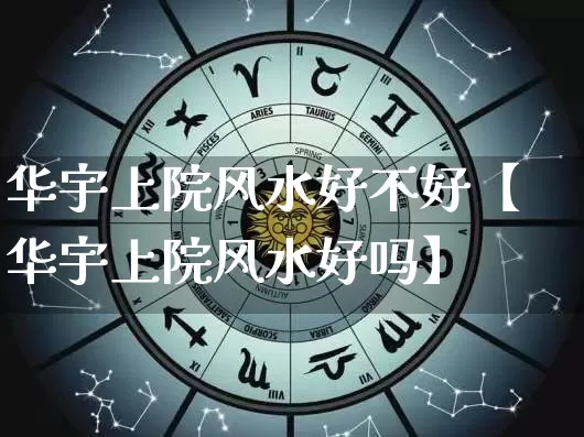 华宇上院风水好不好【华宇上院风水好吗】_https://www.dao-sheng-yuan.com_易经_第1张