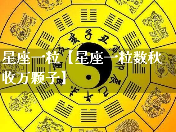 星座一粒【星座一粒数秋收万颗子】_https://www.dao-sheng-yuan.com_十二星座_第1张