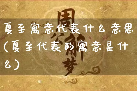 夏至寓意代表什么意思(夏至代表的寓意是什么)_https://www.dao-sheng-yuan.com_起名_第1张