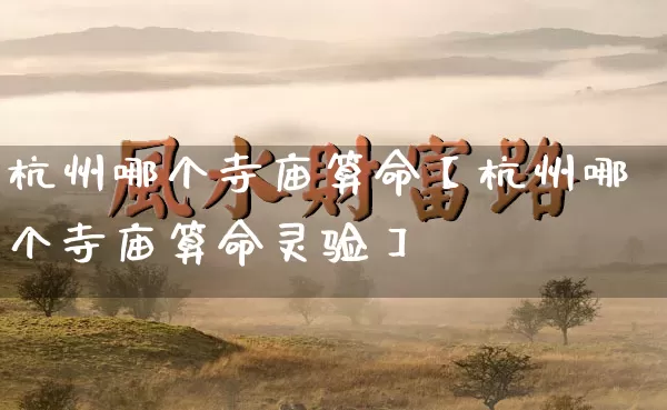 杭州哪个寺庙算命【杭州哪个寺庙算命灵验】_https://www.dao-sheng-yuan.com_十二星座_第1张