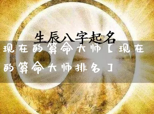 现在的算命大师【现在的算命大师排名】_https://www.dao-sheng-yuan.com_算命_第1张