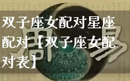 双子座女配对星座配对【双子座女配对表】_https://www.dao-sheng-yuan.com_十二星座_第1张