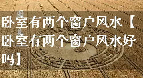 卧室有两个窗户风水【卧室有两个窗户风水好吗】_风水_第1张_道圣缘 卧室有两个窗户风水【卧室有两个窗户风水好吗】_https://www.dao-sheng-yuan.com_风水_第1张