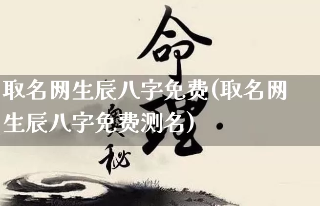 取名网生辰八字免费(取名网生辰八字免费测名)_https://www.dao-sheng-yuan.com_起名_第1张
