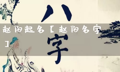 赵阳起名【赵阳名字】_https://www.dao-sheng-yuan.com_周公解梦_第1张