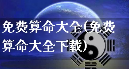 免费算命大全(免费算命大全下载)_https://www.dao-sheng-yuan.com_十二星座_第1张