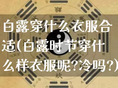 白露穿什么衣服合适(白露时节穿什么样衣服呢?冷吗?)_https://www.dao-sheng-yuan.com_风水_第1张