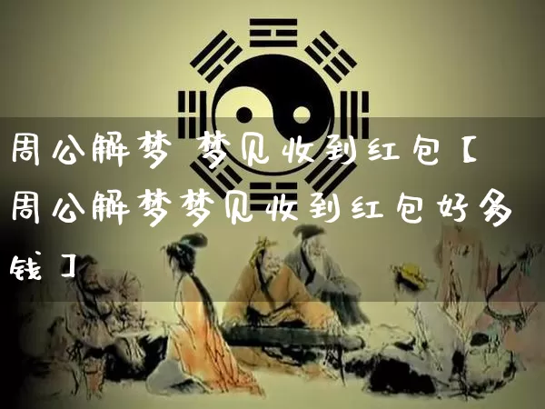 周公解梦 梦见收到红包【周公解梦梦见收到红包好多钱】_https://www.dao-sheng-yuan.com_五行_第1张