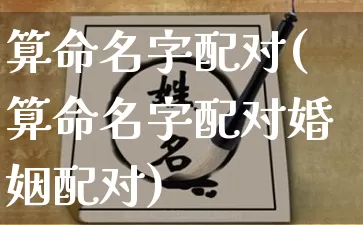 算命名字配对(算命名字配对婚姻配对)_易经_第1张_道圣缘 算命名字配对(算命名字配对婚姻配对)_https://www.dao-sheng-yuan.com_易经_第1张