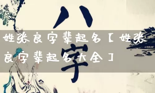 姓张良字辈起名【姓张良字辈起名大全】_https://www.dao-sheng-yuan.com_算命_第1张