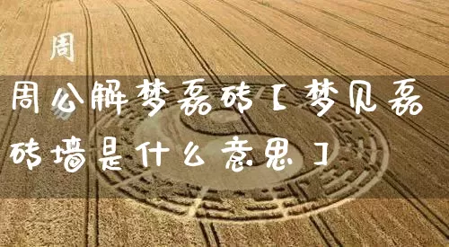 周公解梦磊砖【梦见磊砖墙是什么意思】_https://www.dao-sheng-yuan.com_五行_第1张