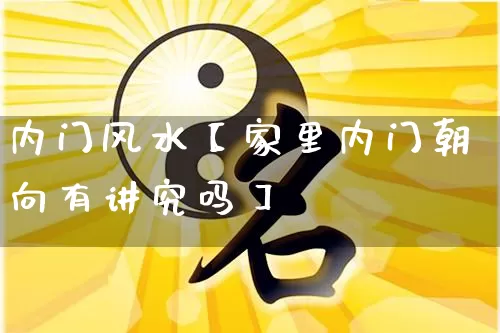 内门风水【家里内门朝向有讲究吗】_https://www.dao-sheng-yuan.com_易经_第1张