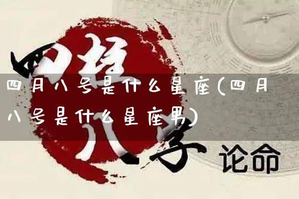 四月八号是什么星座(四月八号是什么星座男)_https://www.dao-sheng-yuan.com_风水_第1张